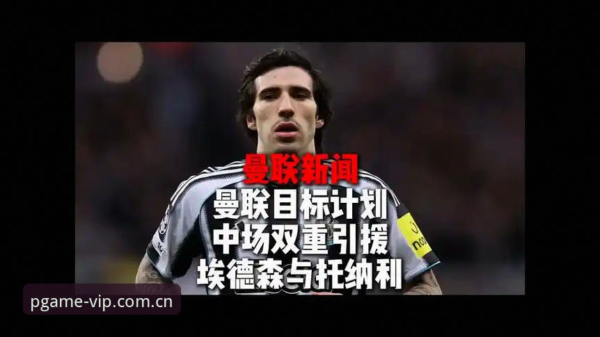 揭秘曼联中场收购双星计划：托纳利与埃德松背后的转会博弈